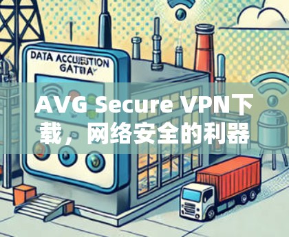 AVG Secure VPN下载,网络安全的利器 AVG Secure VPN下载,网络安全的利器