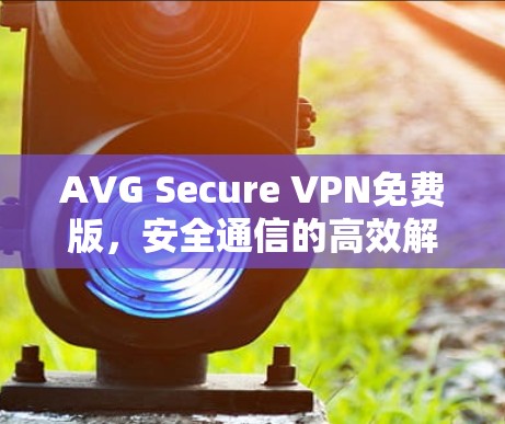 AVG Secure VPN免费版，安全通信的高效解决方案