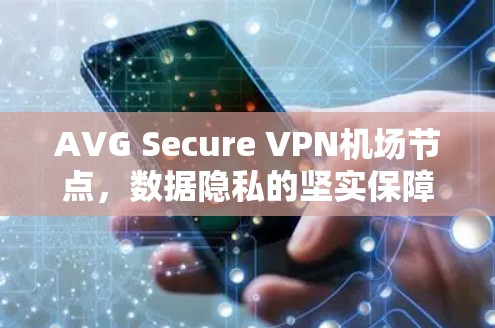 AVG Secure VPN机场节点，数据隐私的坚实保障