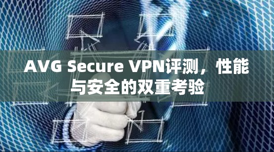 AVG Secure VPN评测,性能与安全的双重考验 AVG Secure VPN评测,性能与安全的双重考验