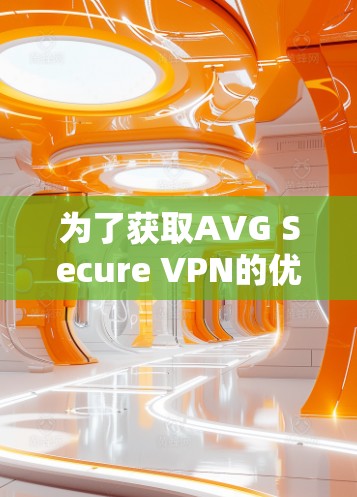 为了获取AVG Secure VPN的优惠信息，您可以按照以下步骤进行