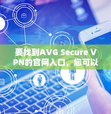 要找到AVG Secure VPN的官网入口，您可以按照以下步骤操作