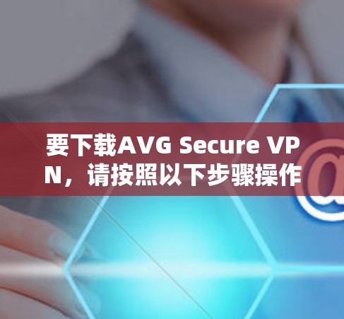 要下载AVG Secure VPN,请按照以下步骤操作 要下载AVG Secure VPN,请按照以下步骤操作