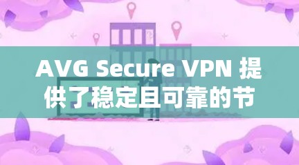AVG Secure VPN 提供了稳定且可靠的节点服务，确保用户能够安全且高效地连接网络。以下是关于 AVG Secure VPN 稳定节点的一些关键点