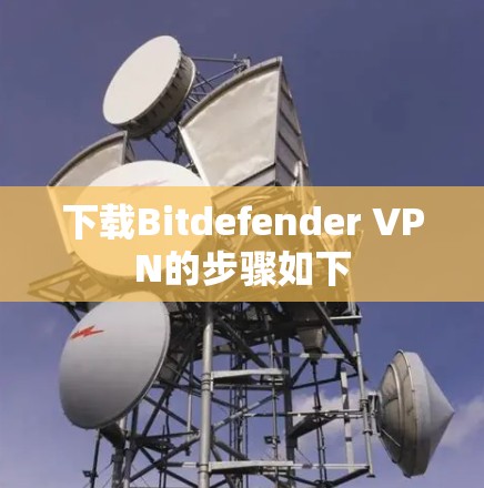 下载Bitdefender VPN的步骤如下 下载Bitdefender VPN的步骤如下