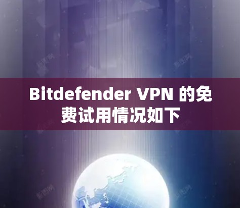 Bitdefender VPN 的免费试用情况如下 Bitdefender VPN 的免费试用情况如下
