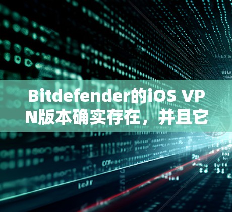 Bitdefender的iOS VPN版本确实存在,并且它是一个强大的网络安全工具。以下是关于Bitdefender VPN iOS版的一些详细信息 Bitdefender的iOS VPN版本确实存在,并且它是一个强大的网络安全工具。以下是关于Bitdefender VPN iOS版的一些详细信息