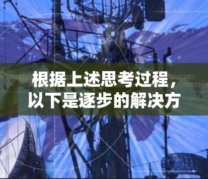 根据上述思考过程,以下是逐步的解决方案 根据上述思考过程,以下是逐步的解决方案