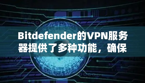 Bitdefender的VPN服务器提供了多种功能,确保用户的网络安全和隐私。以下是对Bitdefender VPN服务器的详细分析 Bitdefender的VPN服务器提供了多种功能,确保用户的网络安全和隐私。以下是对Bitdefender VPN服务器的详细分析