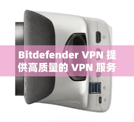 Bitdefender VPN 提供高质量的 VPN 服务，旨在保护用户的隐私和安全。以下是 Bitdefender VPN 的主要功能和优势