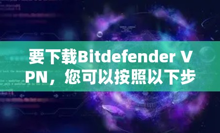 要下载Bitdefender VPN,您可以按照以下步骤操作 要下载Bitdefender VPN,您可以按照以下步骤操作
