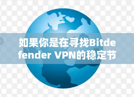 如果你是在寻找Bitdefender VPN的稳定节点,以下是一些相关信息和建议 如果你是在寻找Bitdefender VPN的稳定节点,以下是一些相关信息和建议