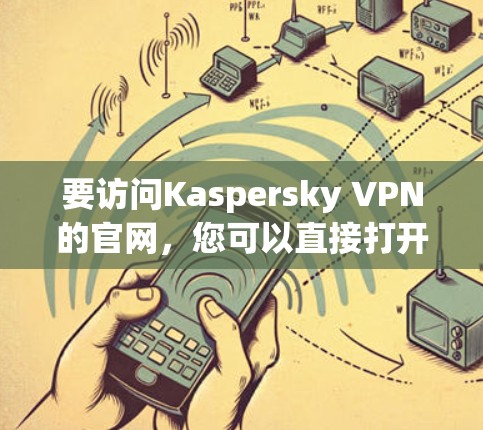 要访问Kaspersky VPN的官网，您可以直接打开Kaspersky的官方网站，然后查找VPN相关的产品或服务信息。以下是一个可能的链接