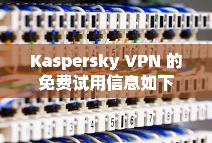 Kaspersky VPN 的免费试用信息如下
