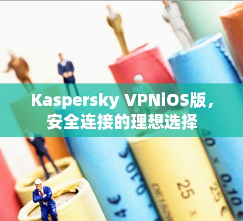 Kaspersky VPNiOS版，安全连接的理想选择