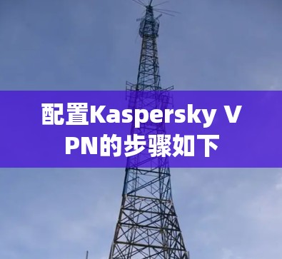 配置Kaspersky VPN的步骤如下 配置Kaspersky VPN的步骤如下