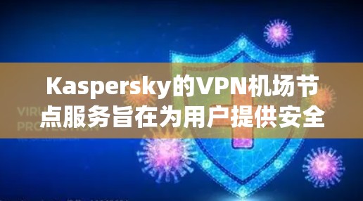 Kaspersky的VPN机场节点服务旨在为用户提供安全、稳定且高效的网络连接,特别适用于在公共场所使用的机场Wi-Fi环境。以下是关于该服务的详细说明