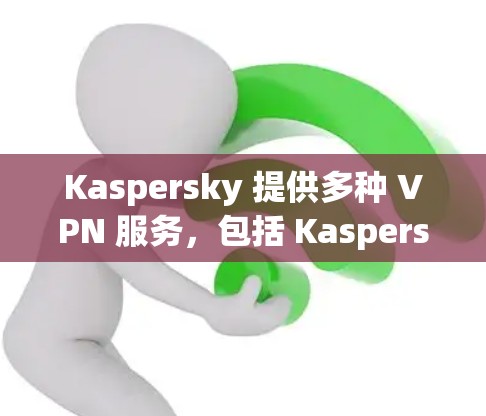 Kaspersky 提供多种 VPN 服务,包括 Kaspersky Secure Connection、Kaspersky Safe VPN 和企业级的解决方案。以下是关于这些服务的详细介绍 Kaspersky 提供多种 VPN 服务,包括 Kaspersky Secure Connection、Kaspersky Safe VPN 和企业级的解决方案。以下是关于这些服务的详细介绍