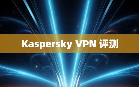 Kaspersky VPN 评测 Kaspersky VPN 评测