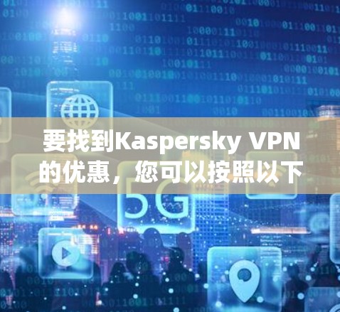 要找到Kaspersky VPN的优惠,您可以按照以下步骤进行 要找到Kaspersky VPN的优惠,您可以按照以下步骤进行