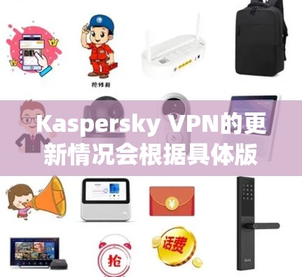 Kaspersky VPN的更新情况会根据具体版本和平台有所不同。以下是一些常见的操作步骤,帮助你检查并更新Kaspersky VPN Kaspersky VPN的更新情况会根据具体版本和平台有所不同。以下是一些常见的操作步骤,帮助你检查并更新Kaspersky VPN