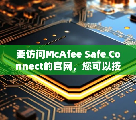 要访问McAfee Safe Connect的官网,您可以按照以下步骤操作 要访问McAfee Safe Connect的官网,您可以按照以下步骤操作