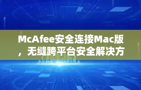 McAfee安全连接Mac版，无缝跨平台安全解决方案