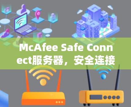 McAfee Safe Connect服务器,安全连接的核心解决方案 McAfee Safe Connect服务器,安全连接的核心解决方案