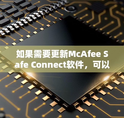 如果需要更新McAfee Safe Connect软件,可以按照以下步骤进行 如果需要更新McAfee Safe Connect软件,可以按照以下步骤进行