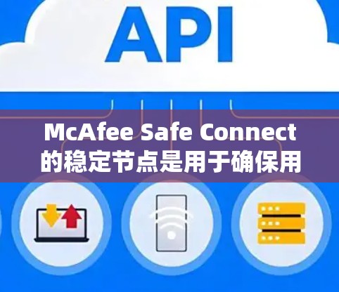 McAfee Safe Connect的稳定节点是用于确保用户在使用McAfee安全服务时，能够保持稳定、高速的互联网连接。以下是关于稳定节点的详细信息
