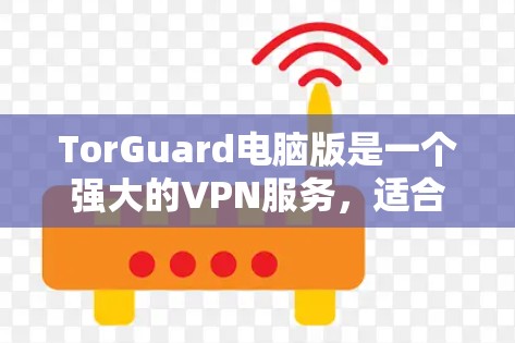 TorGuard电脑版是一个强大的VPN服务,适合需要高效、安全的用户。以下是其主要特点 TorGuard电脑版是一个强大的VPN服务,适合需要高效、安全的用户。以下是其主要特点