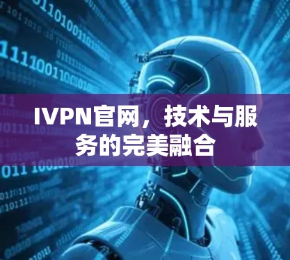 IVPN官网,技术与服务的完美融合 IVPN官网,技术与服务的完美融合