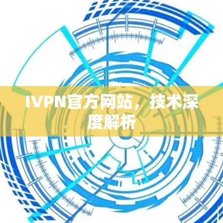 IVPN官方网站,技术深度解析 IVPN官方网站,技术深度解析