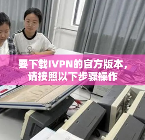 要下载IVPN的官方版本,请按照以下步骤操作 要下载IVPN的官方版本,请按照以下步骤操作