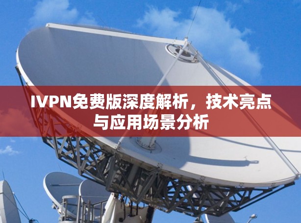 IVPN免费版深度解析,技术亮点与应用场景分析 IVPN免费版深度解析,技术亮点与应用场景分析