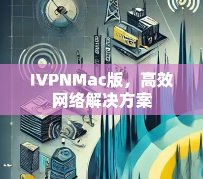 IVPNMac版,高效网络解决方案 IVPNMac版,高效网络解决方案