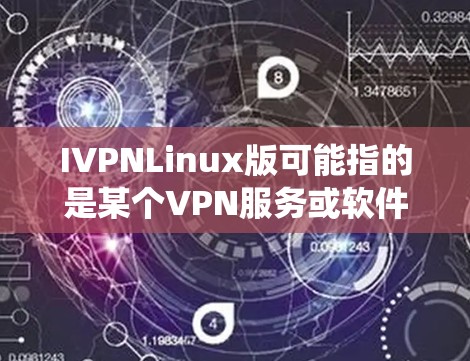 IVPNLinux版可能指的是某个VPN服务或软件在Linux系统上的版本，但目前并没有广泛知名的IVPN品牌或软件。以下是一些常见的Linux上的VPN解决方案
