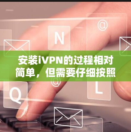 安装iVPN的过程相对简单，但需要仔细按照步骤操作以确保顺利完成。以下是详细的安装教程