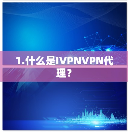 1.什么是IVPNVPN代理? 1.什么是IVPNVPN代理?