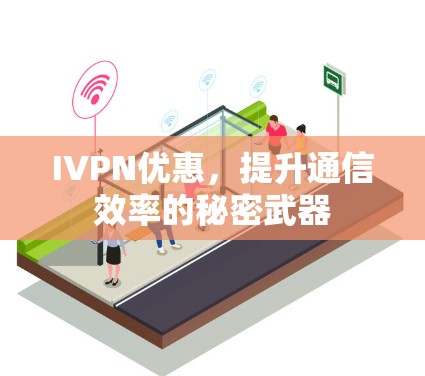 IVPN优惠，提升通信效率的秘密武器