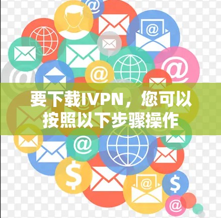 要下载IVPN,您可以按照以下步骤操作 要下载IVPN,您可以按照以下步骤操作