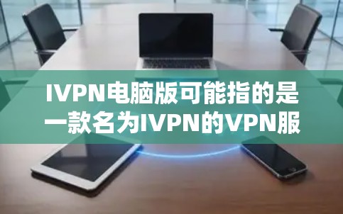 IVPN电脑版可能指的是一款名为IVPN的VPN服务或应用程序的电脑版客户端。如果你是想了解或使用IVPN的电脑版,以下是一些可能的步骤和信息 IVPN电脑版可能指的是一款名为IVPN的VPN服务或应用程序的电脑版客户端。如果你是想了解或使用IVPN的电脑版,以下是一些可能的步骤和信息