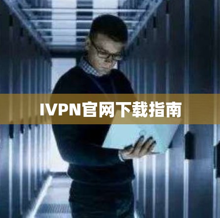 IVPN官网下载指南 IVPN官网下载指南