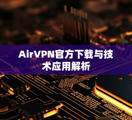 AirVPN官方下载与技术应用解析 AirVPN官方下载与技术应用解析