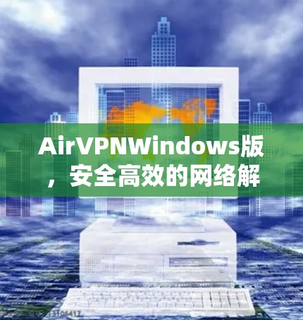 AirVPNWindows版,安全高效的网络解决方案 AirVPNWindows版,安全高效的网络解决方案