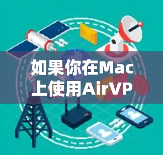 如果你在Mac上使用AirVPN遇到了问题,以下是一些常见问题及解决方法 如果你在Mac上使用AirVPN遇到了问题,以下是一些常见问题及解决方法
