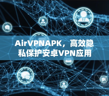 AirVPNAPK,高效隐私保护安卓VPN应用 AirVPNAPK,高效隐私保护安卓VPN应用