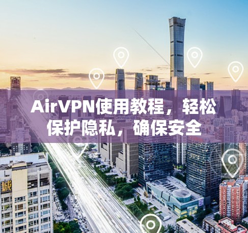 AirVPN使用教程,轻松保护隐私,确保安全 AirVPN使用教程,轻松保护隐私,确保安全