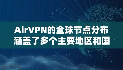 AirVPN的全球节点分布涵盖了多个主要地区和国家，提供了多样化的选择以满足不同用户的需求。以下是详细的分析