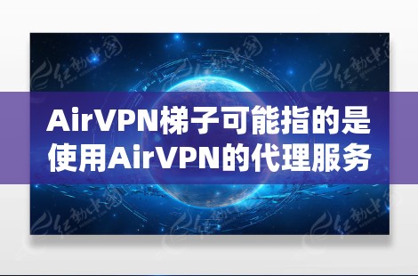 AirVPN梯子可能指的是使用AirVPN的代理服务器功能来匿名上网或者访问受限的网站。如果你是在寻找AirVPN的梯子服务,可能需要明确一下AirVPN是否提供梯子功能 AirVPN梯子可能指的是使用AirVPN的代理服务器功能来匿名上网或者访问受限的网站。如果你是在寻找AirVPN的梯子服务,可能需要明确一下AirVPN是否提供梯子功能